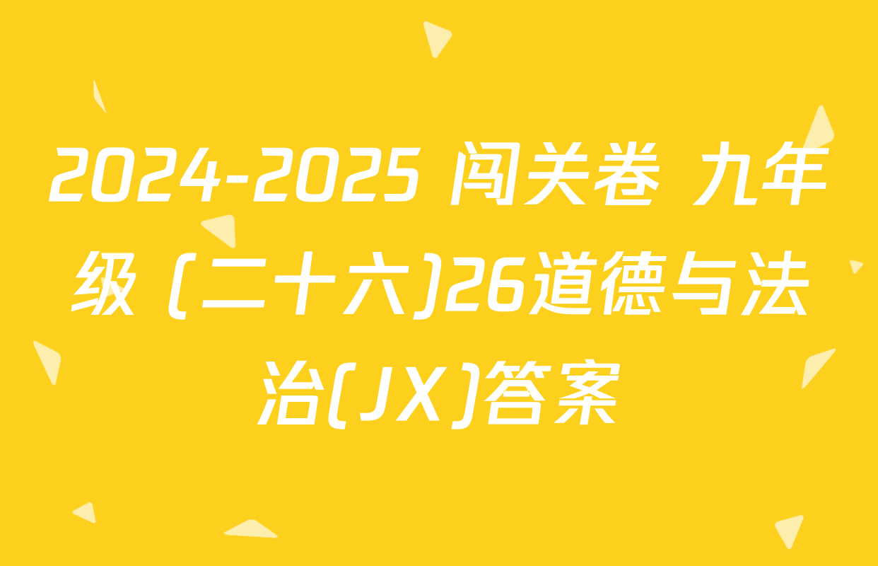 2024-2025 闯关卷 九年级 (二十六)26道德与法治(JX)答案