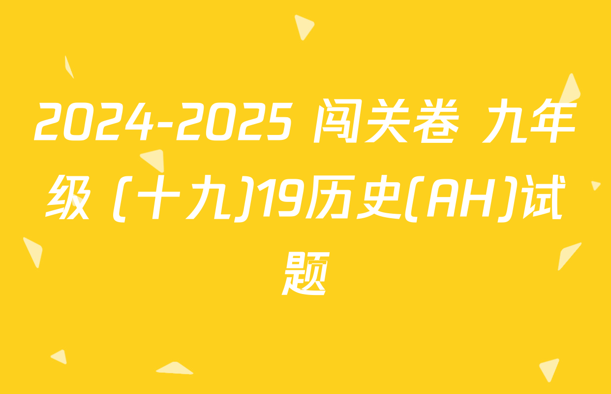 2024-2025 闯关卷 九年级 (十九)19历史(AH)试题