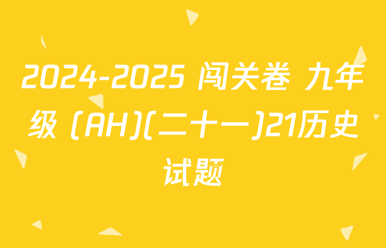 2024-2025 闯关卷 九年级 (AH)(二十一)21历史试题