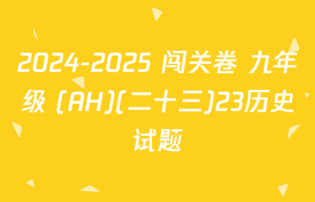2024-2025 闯关卷 九年级 (AH)(二十三)23历史试题