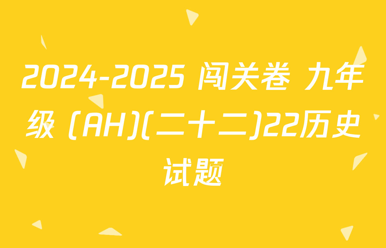 2024-2025 闯关卷 九年级 (AH)(二十二)22历史试题
