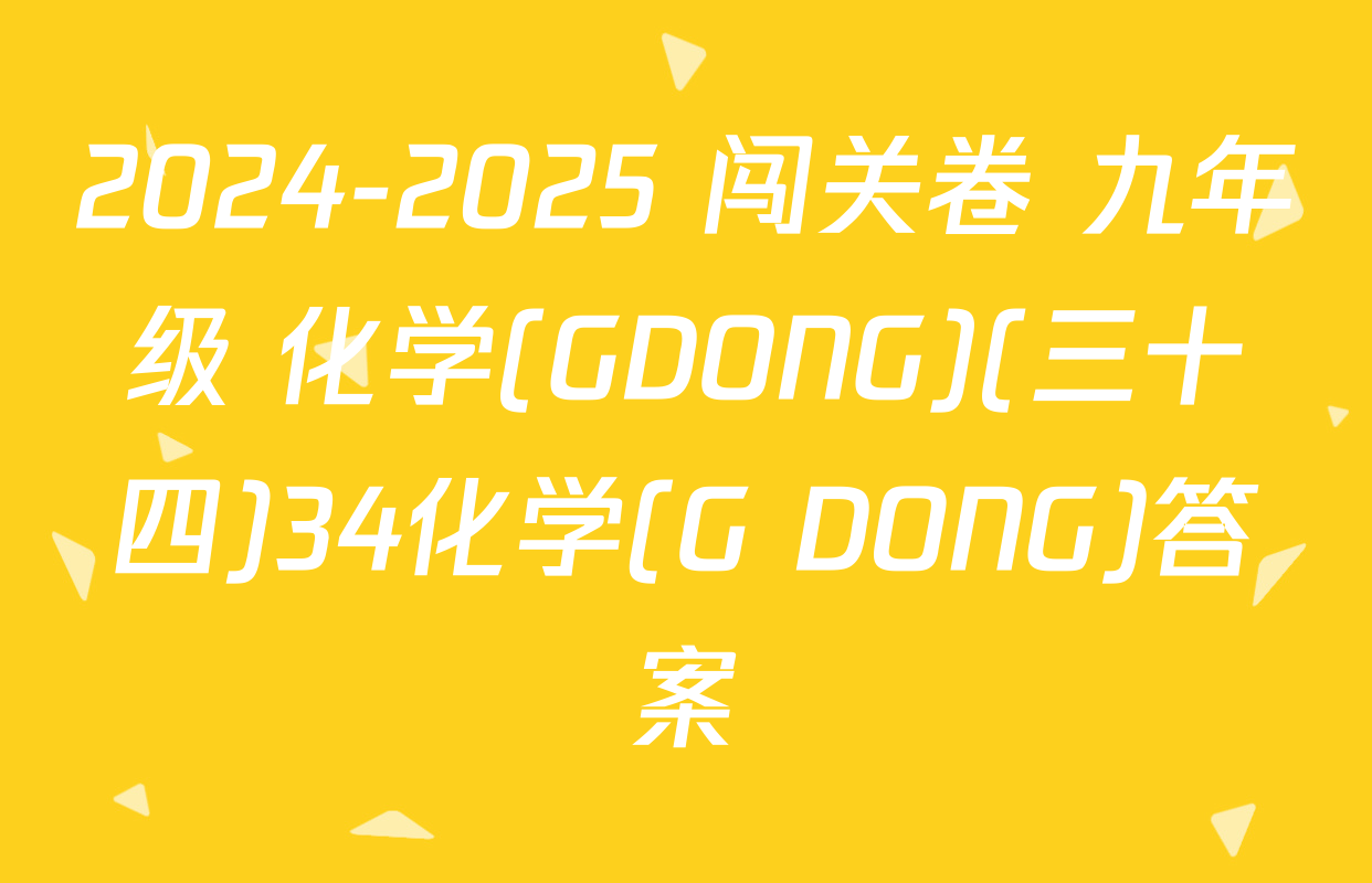 2024-2025 闯关卷 九年级 化学(GDONG)(三十四)34化学(G DONG)答案