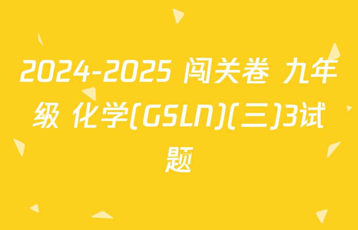 2024-2025 闯关卷 九年级 化学(GSLN)(三)3试题