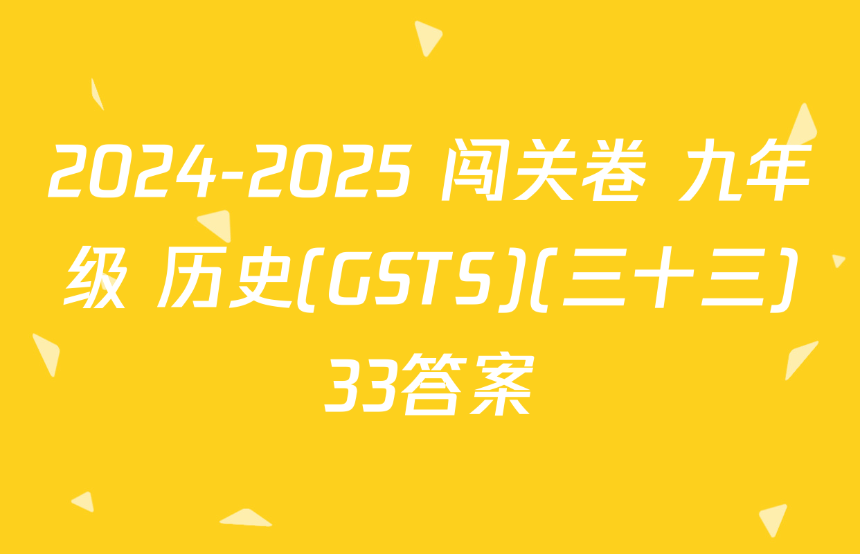 2024-2025 闯关卷 九年级 历史(GSTS)(三十三)33答案
