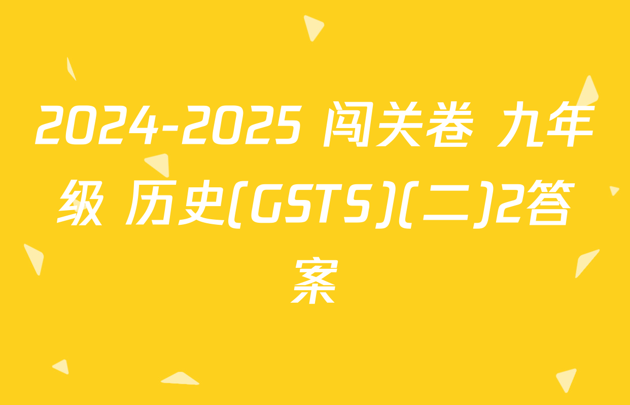 2024-2025 闯关卷 九年级 历史(GSTS)(二)2答案