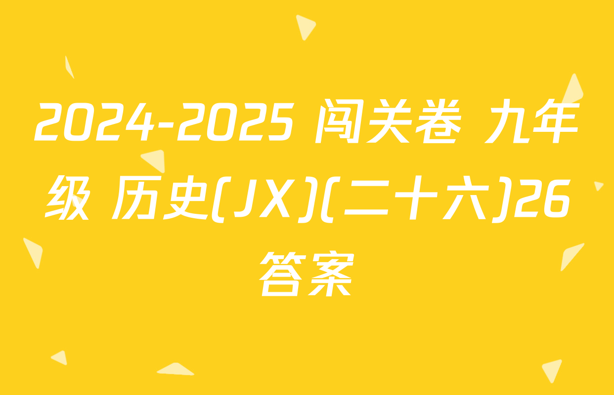 2024-2025 闯关卷 九年级 历史(JX)(二十六)26答案