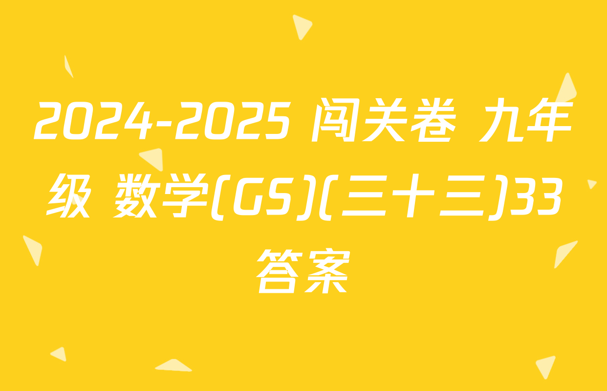 2024-2025 闯关卷 九年级 数学(GS)(三十三)33答案