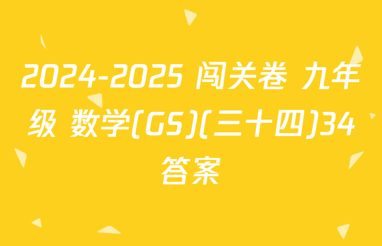 2024-2025 闯关卷 九年级 数学(GS)(三十四)34答案