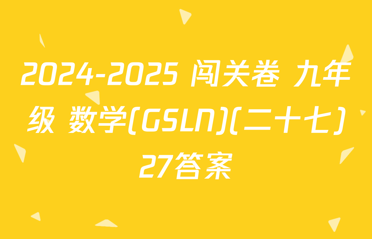 2024-2025 闯关卷 九年级 数学(GSLN)(二十七)27答案