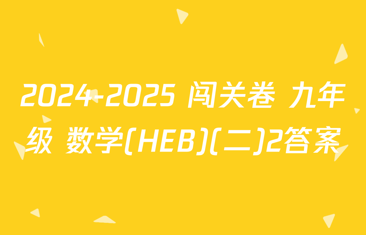 2024-2025 闯关卷 九年级 数学(HEB)(二)2答案