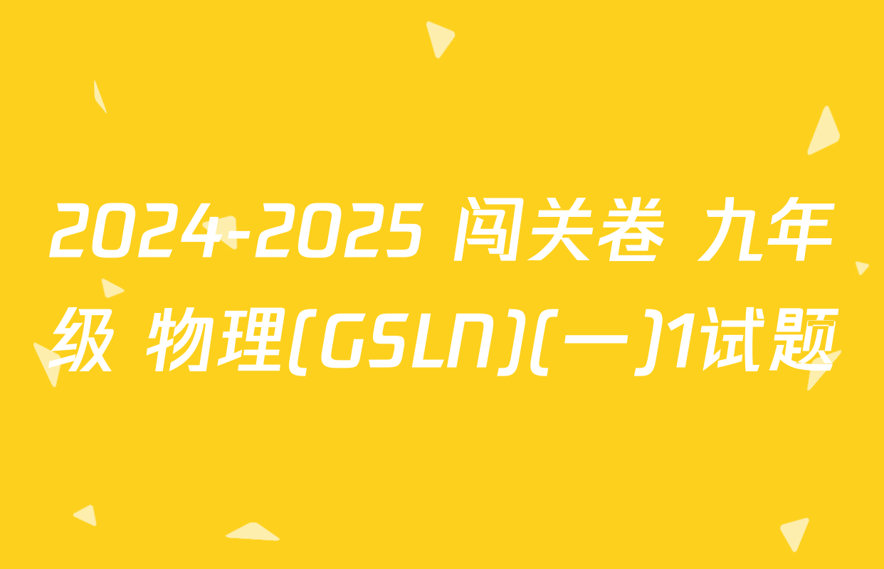 2024-2025 闯关卷 九年级 物理(GSLN)(一)1试题