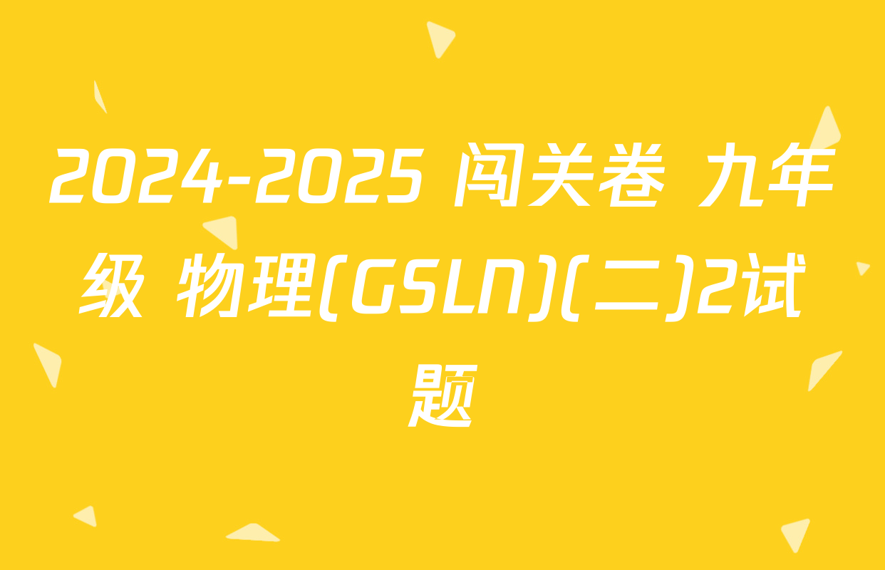 2024-2025 闯关卷 九年级 物理(GSLN)(二)2试题
