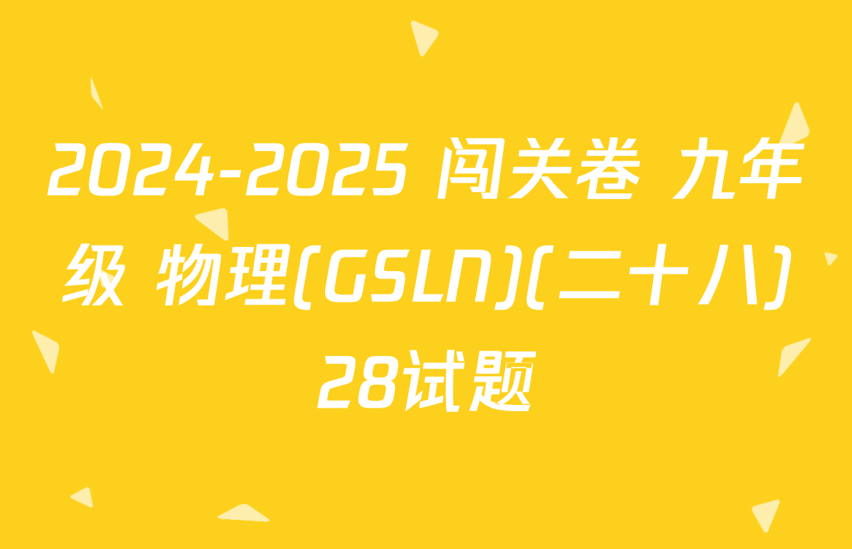 2024-2025 闯关卷 九年级 物理(GSLN)(二十八)28试题