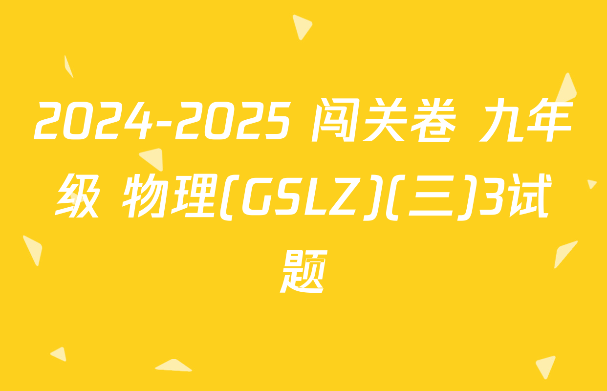 2024-2025 闯关卷 九年级 物理(GSLZ)(三)3试题