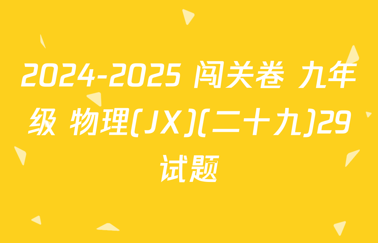 2024-2025 闯关卷 九年级 物理(JX)(二十九)29试题