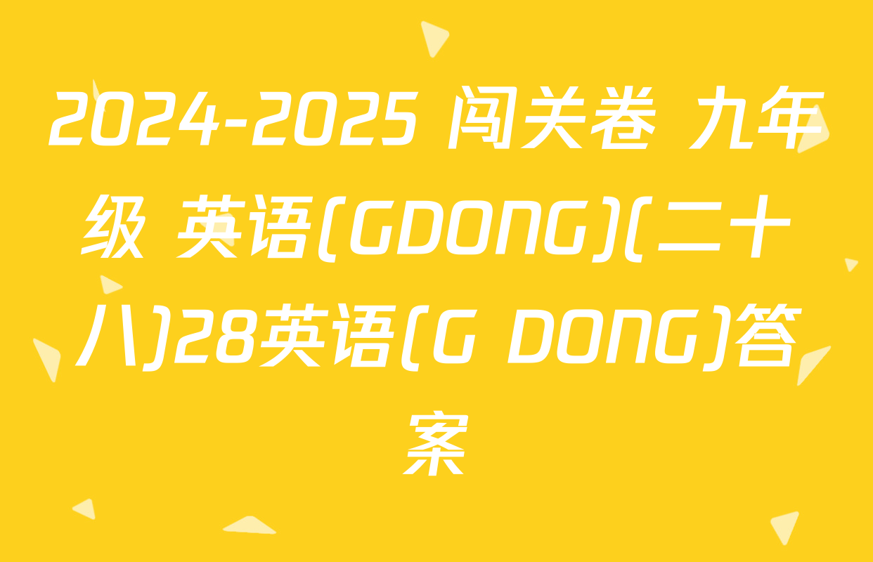 2024-2025 闯关卷 九年级 英语(GDONG)(二十八)28英语(G DONG)答案