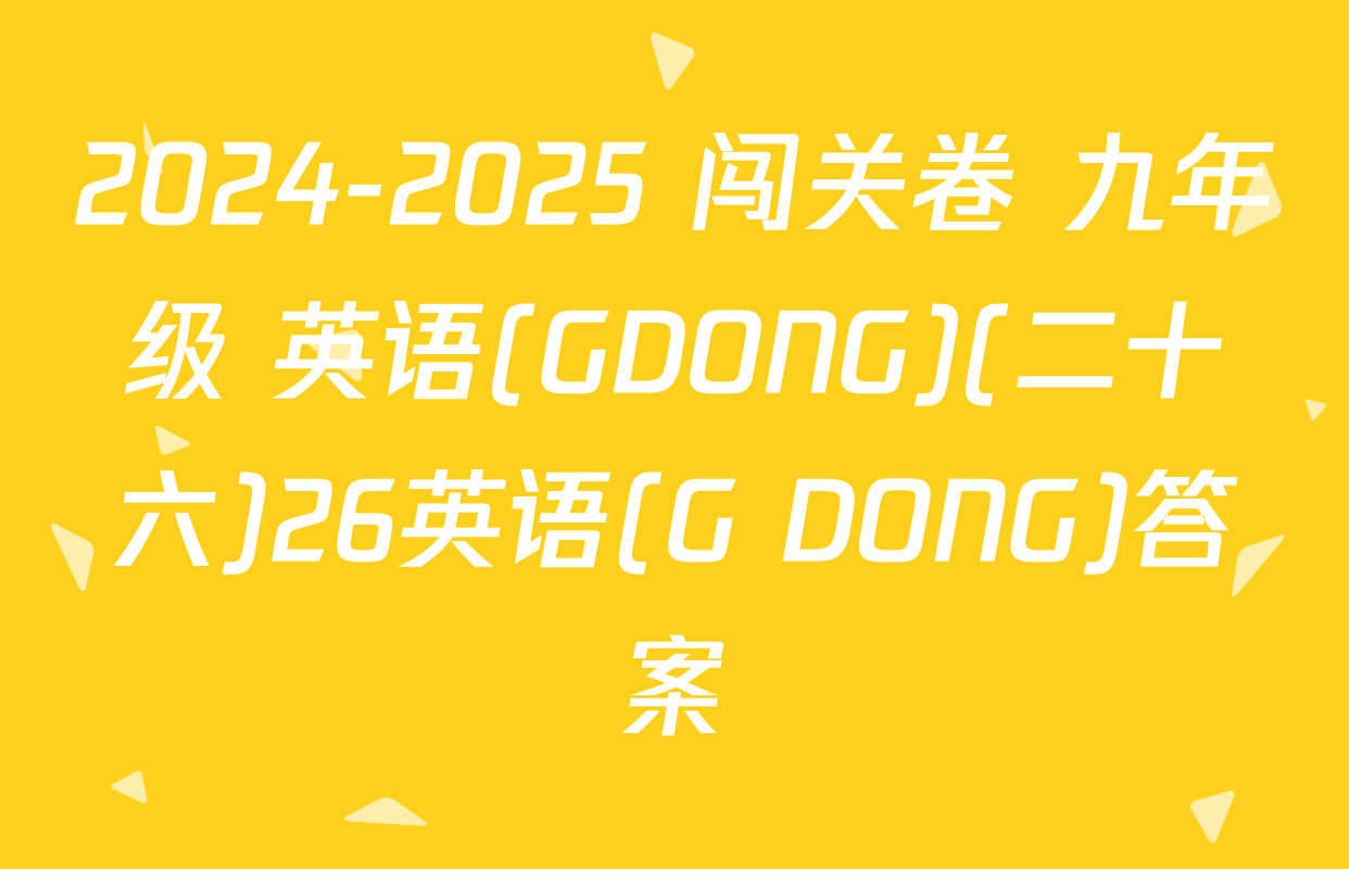 2024-2025 闯关卷 九年级 英语(GDONG)(二十六)26英语(G DONG)答案