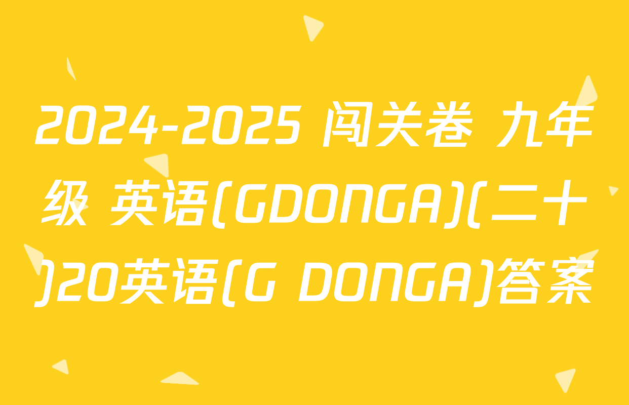 2024-2025 闯关卷 九年级 英语(GDONGA)(二十)20英语(G DONGA)答案