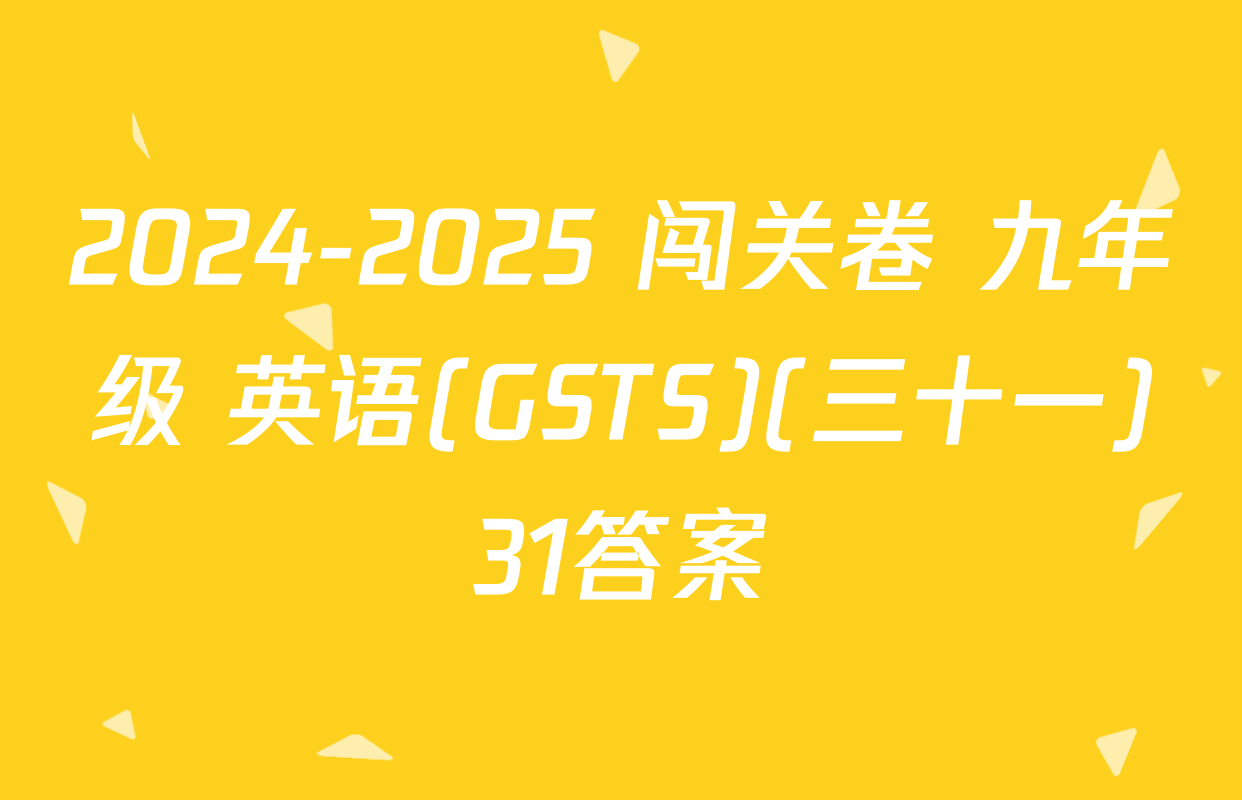 2024-2025 闯关卷 九年级 英语(GSTS)(三十一)31答案