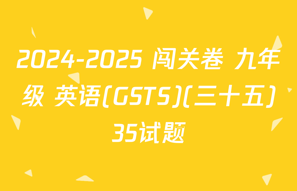 2024-2025 闯关卷 九年级 英语(GSTS)(三十五)35试题