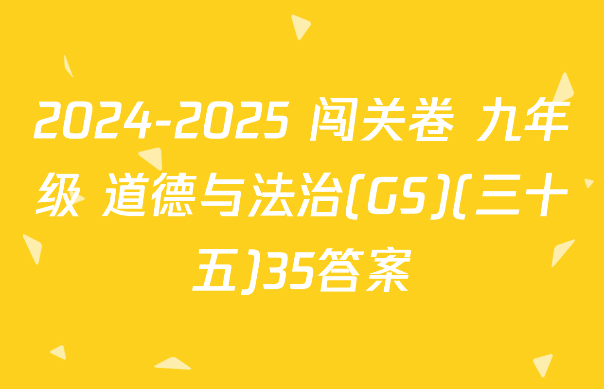 2024-2025 闯关卷 九年级 道德与法治(GS)(三十五)35答案