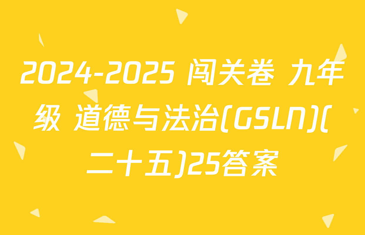 2024-2025 闯关卷 九年级 道德与法治(GSLN)(二十五)25答案