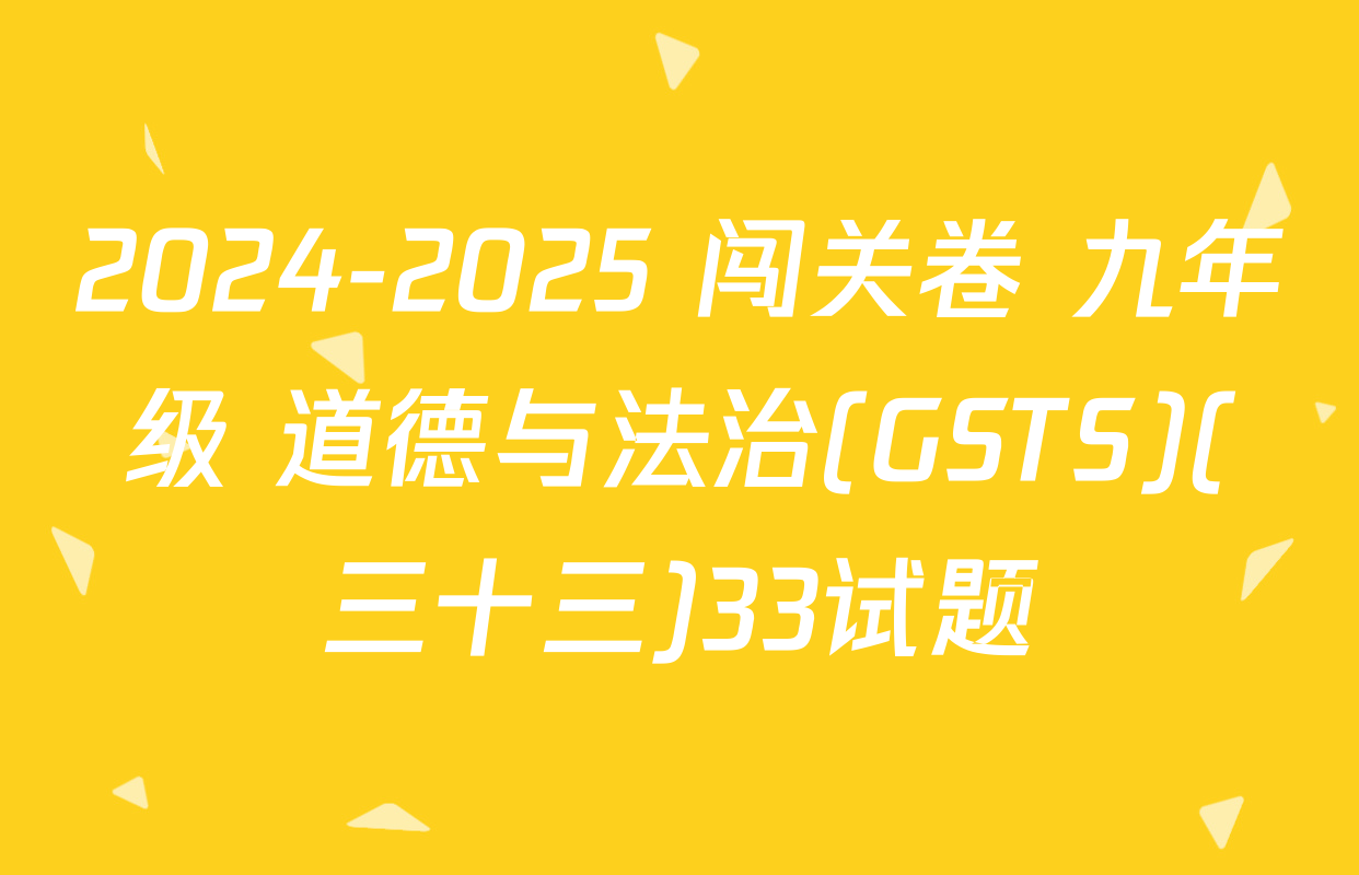 2024-2025 闯关卷 九年级 道德与法治(GSTS)(三十三)33试题