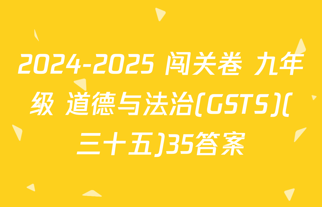 2024-2025 闯关卷 九年级 道德与法治(GSTS)(三十五)35答案