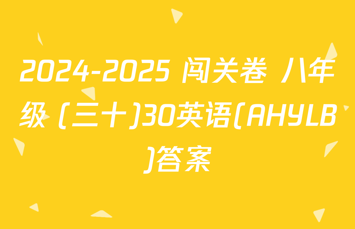 2024-2025 闯关卷 八年级 (三十)30英语(AHYLB)答案
