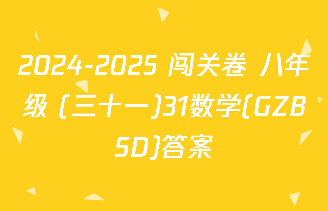 2024-2025 闯关卷 八年级 (三十一)31数学(GZBSD)答案