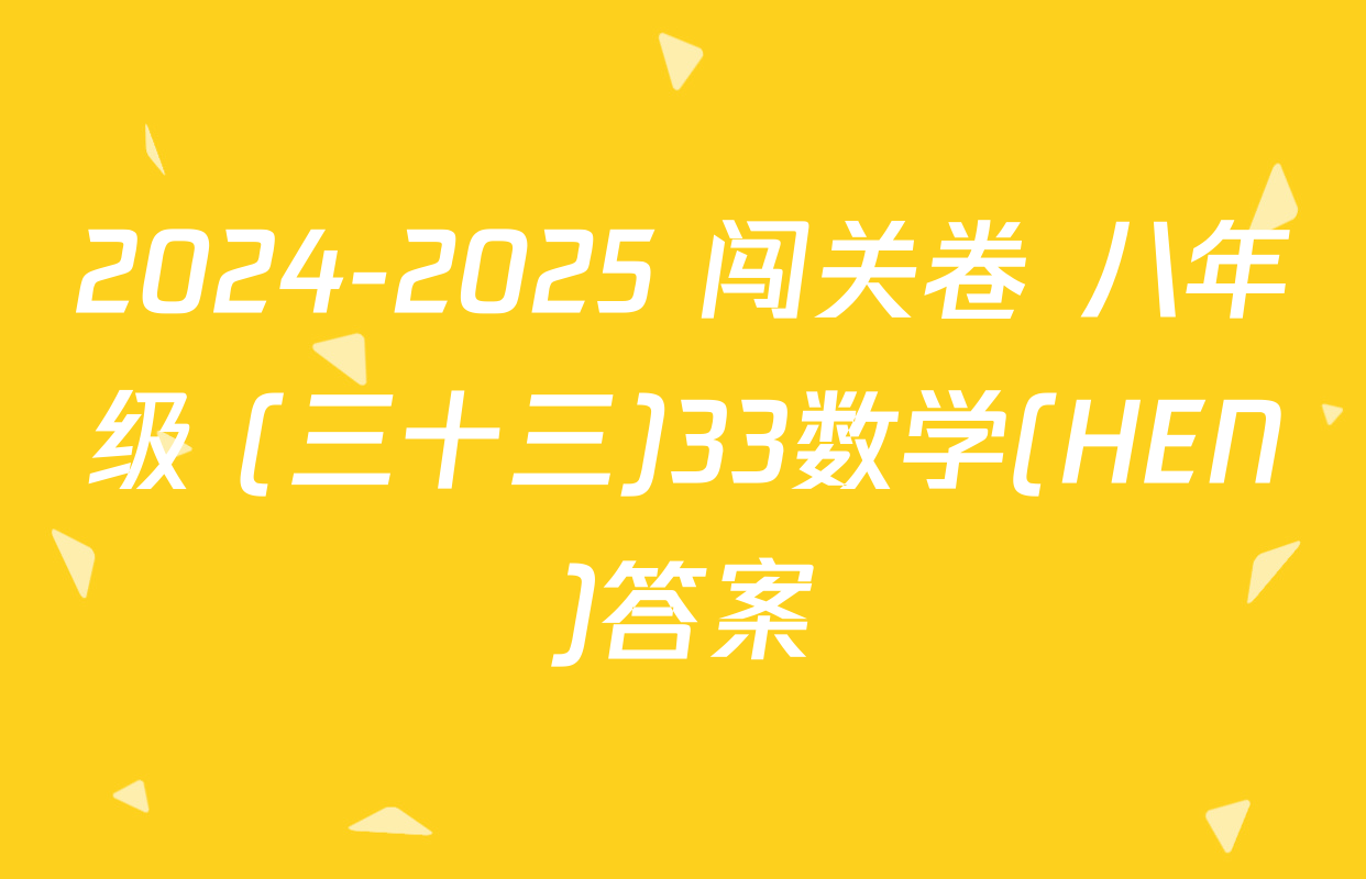 2024-2025 闯关卷 八年级 (三十三)33数学(HEN)答案