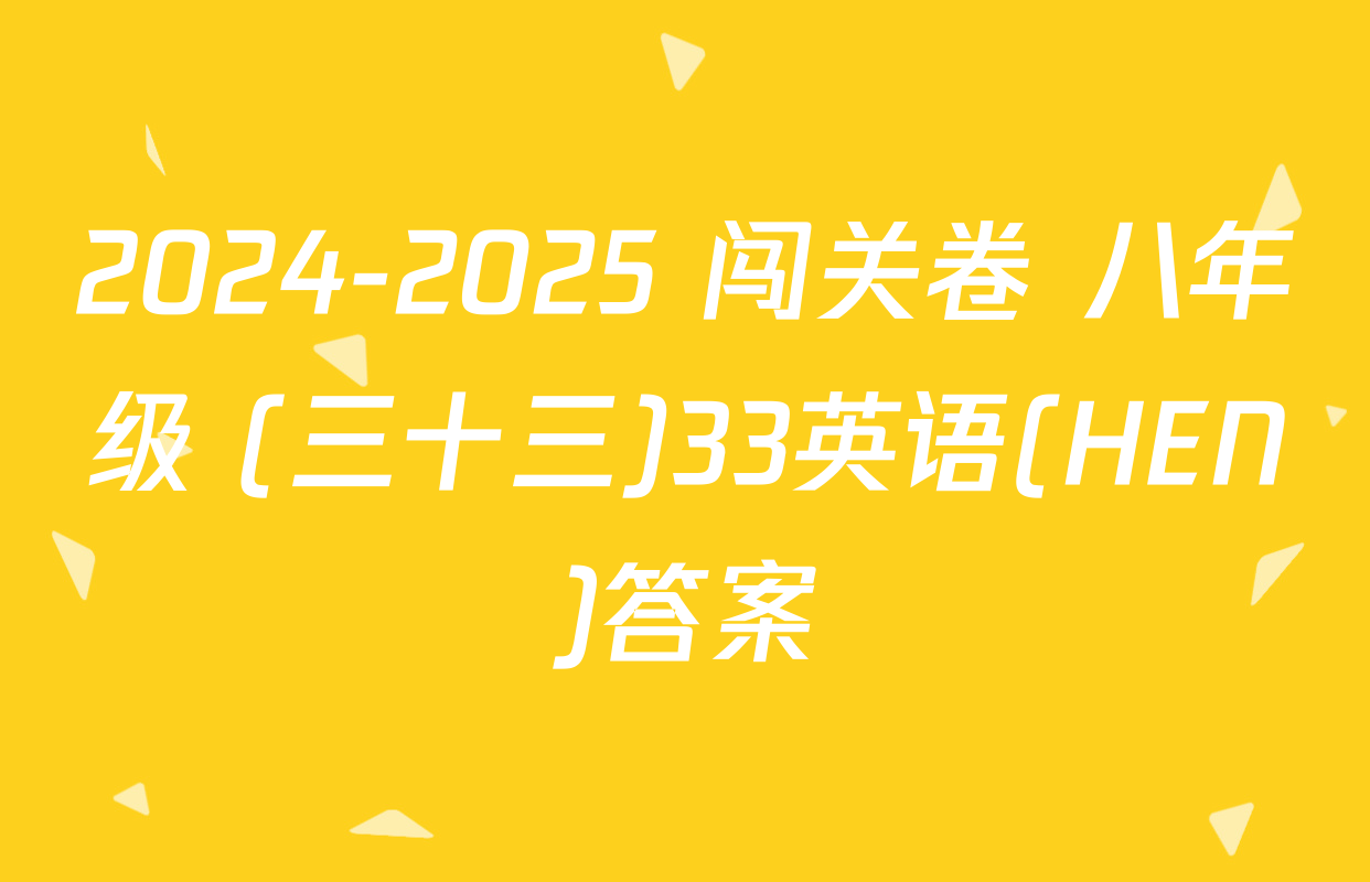 2024-2025 闯关卷 八年级 (三十三)33英语(HEN)答案
