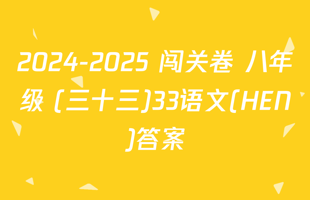 2024-2025 闯关卷 八年级 (三十三)33语文(HEN)答案