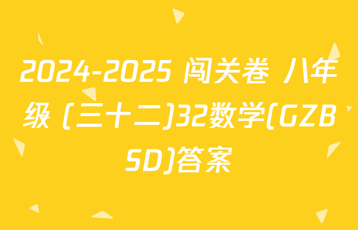 2024-2025 闯关卷 八年级 (三十二)32数学(GZBSD)答案