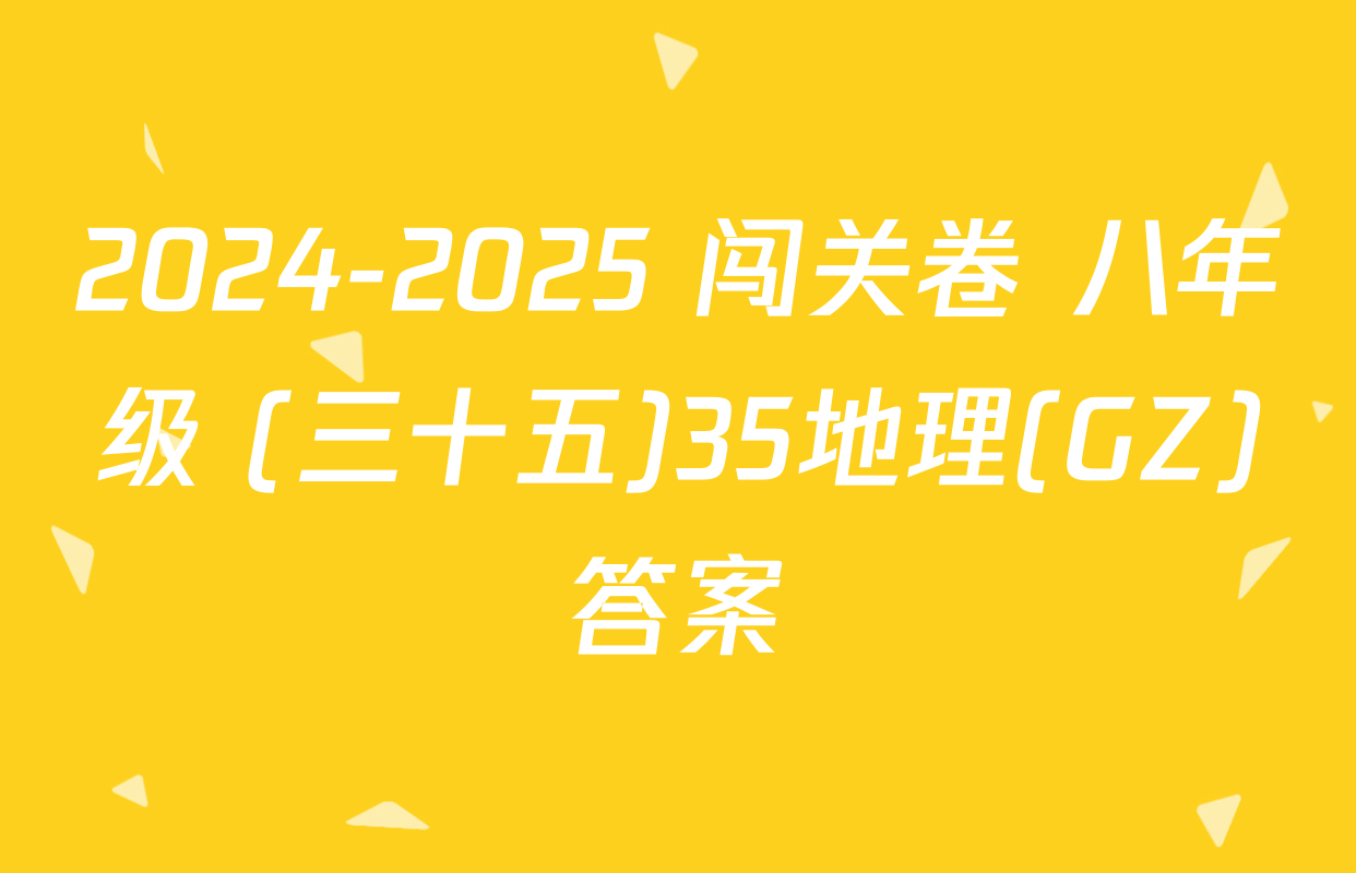 2024-2025 闯关卷 八年级 (三十五)35地理(GZ)答案