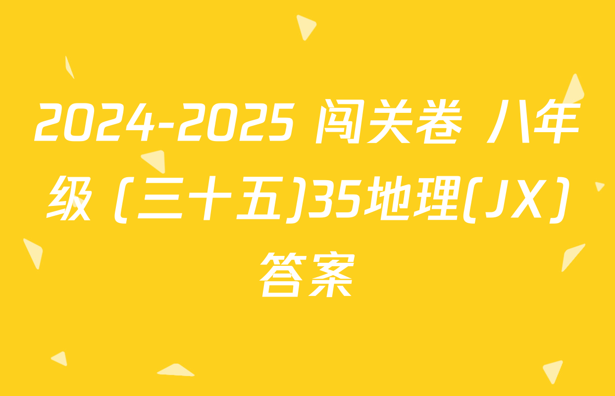 2024-2025 闯关卷 八年级 (三十五)35地理(JX)答案