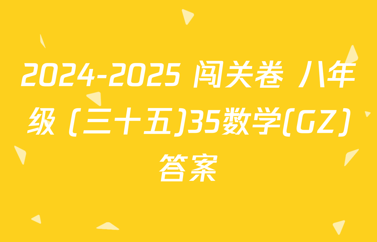 2024-2025 闯关卷 八年级 (三十五)35数学(GZ)答案
