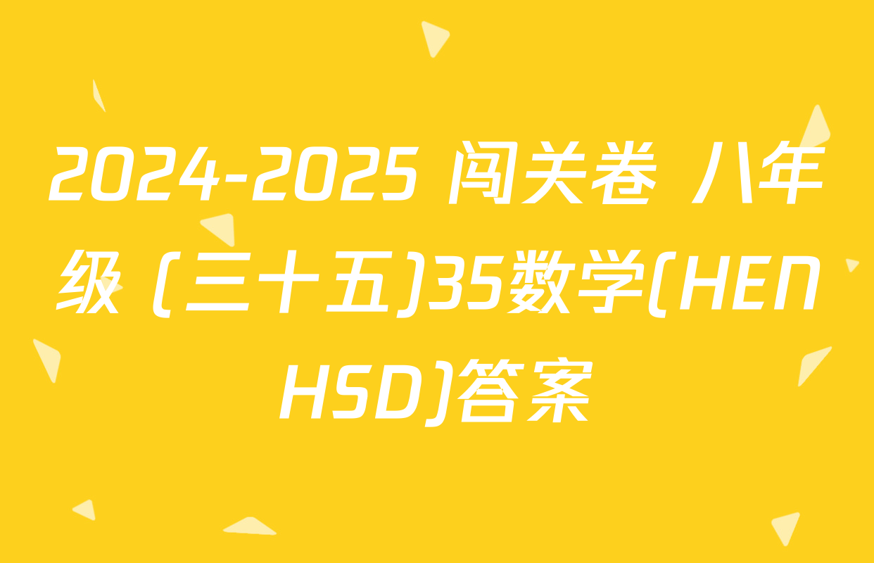 2024-2025 闯关卷 八年级 (三十五)35数学(HENHSD)答案