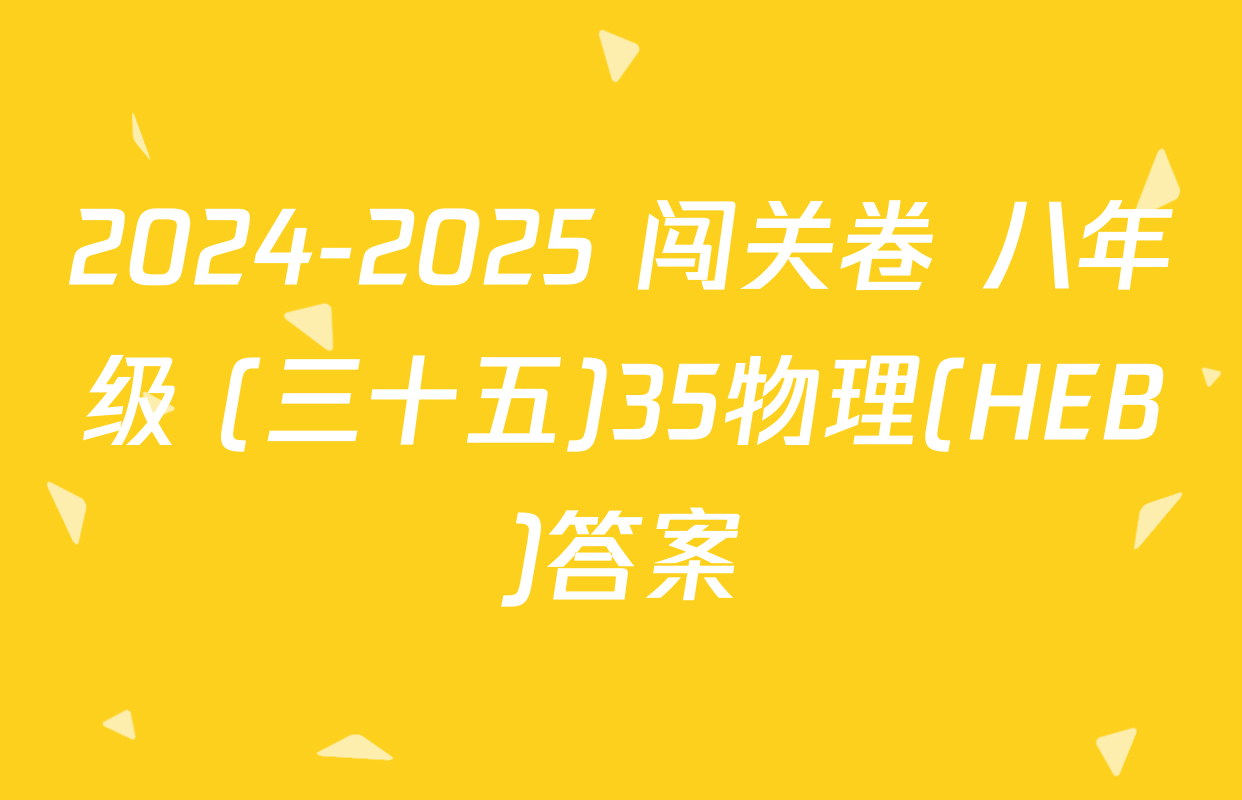 2024-2025 闯关卷 八年级 (三十五)35物理(HEB)答案