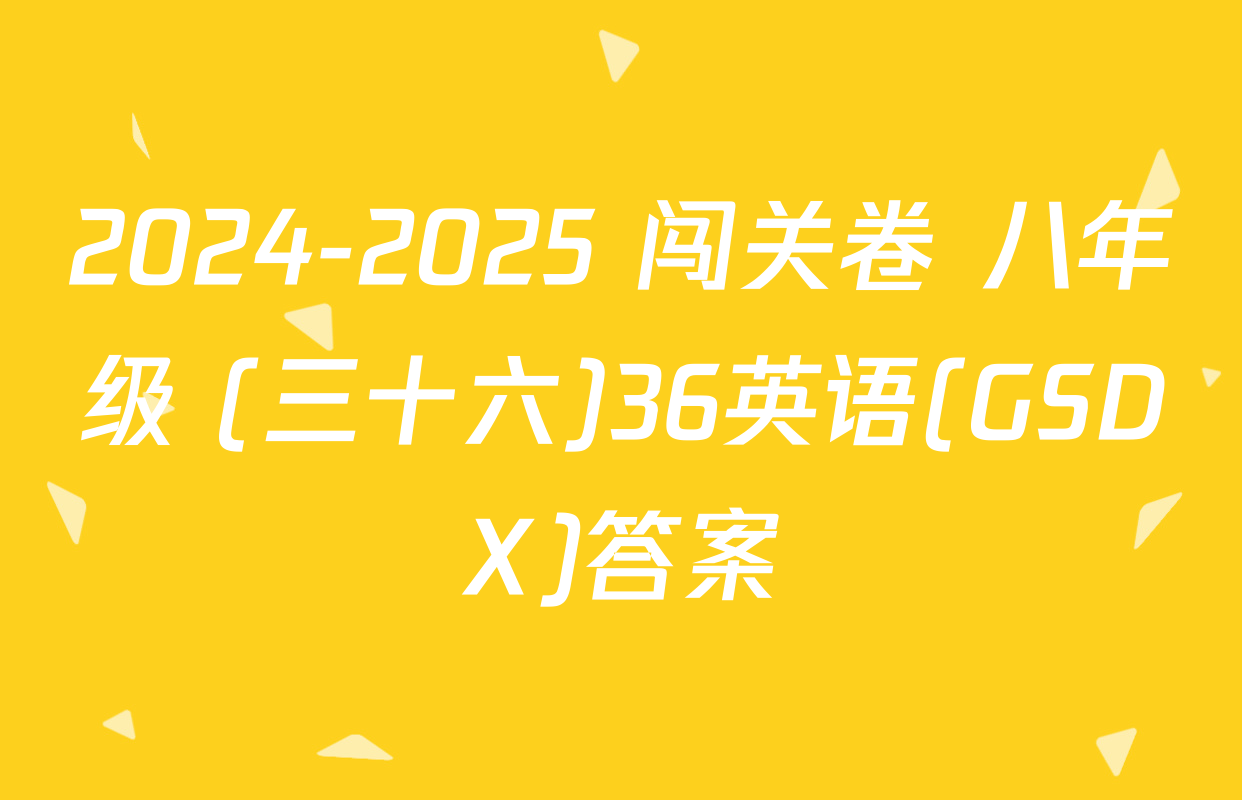 2024-2025 闯关卷 八年级 (三十六)36英语(GSDX)答案
