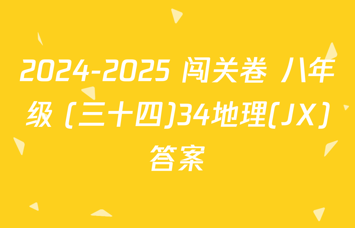 2024-2025 闯关卷 八年级 (三十四)34地理(JX)答案
