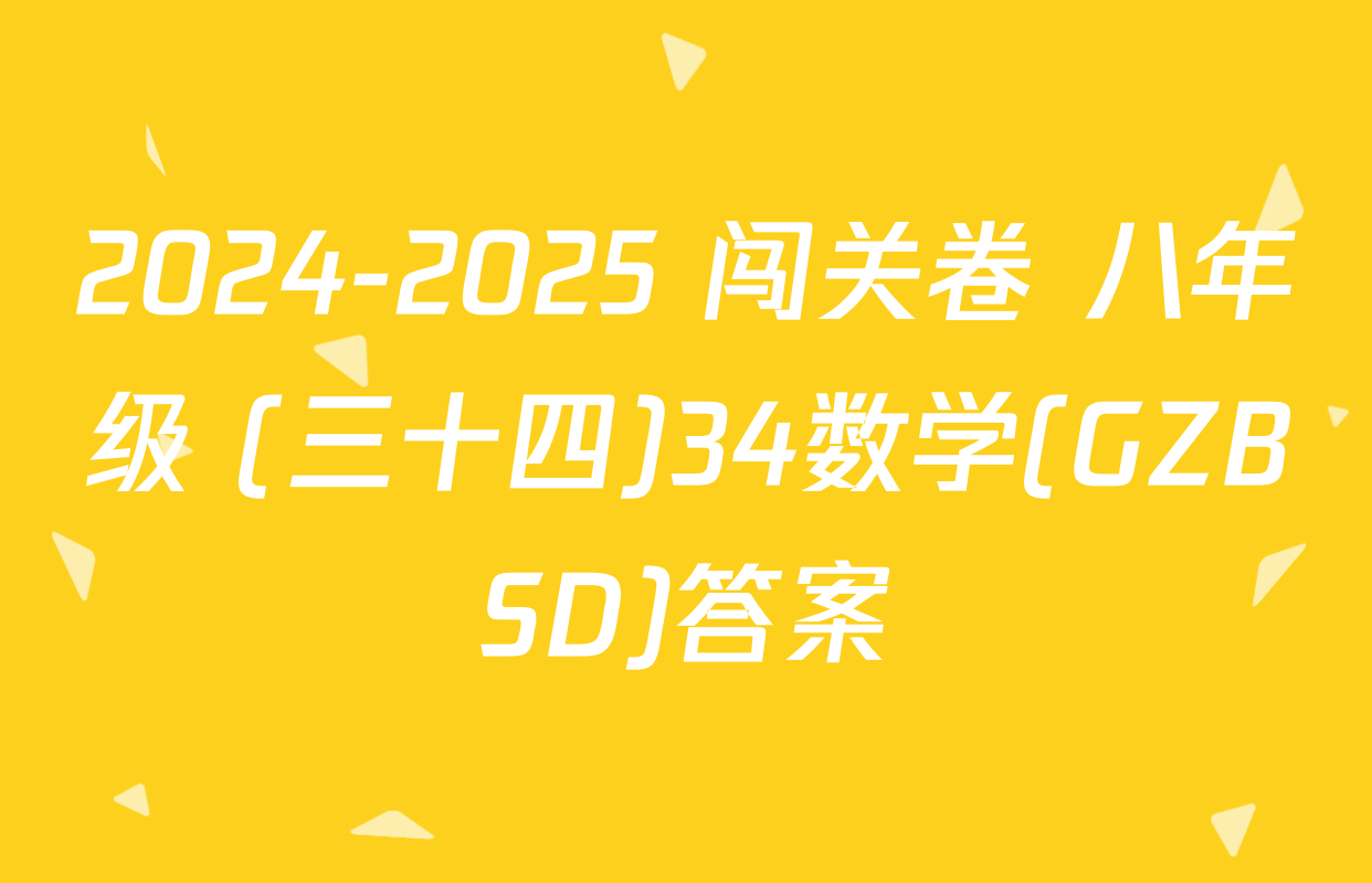 2024-2025 闯关卷 八年级 (三十四)34数学(GZBSD)答案