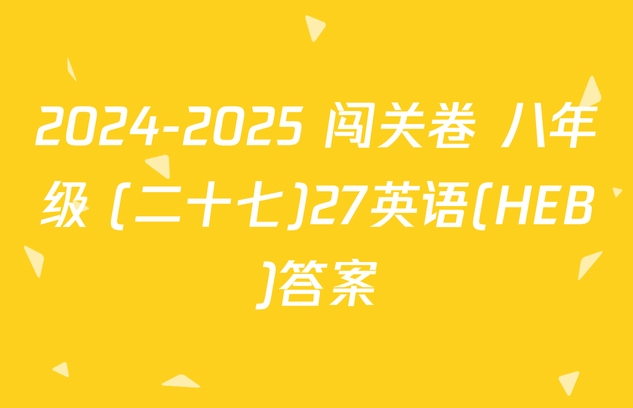2024-2025 闯关卷 八年级 (二十七)27英语(HEB)答案