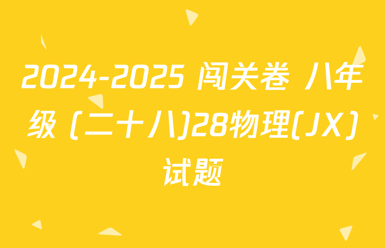 2024-2025 闯关卷 八年级 (二十八)28物理(JX)试题