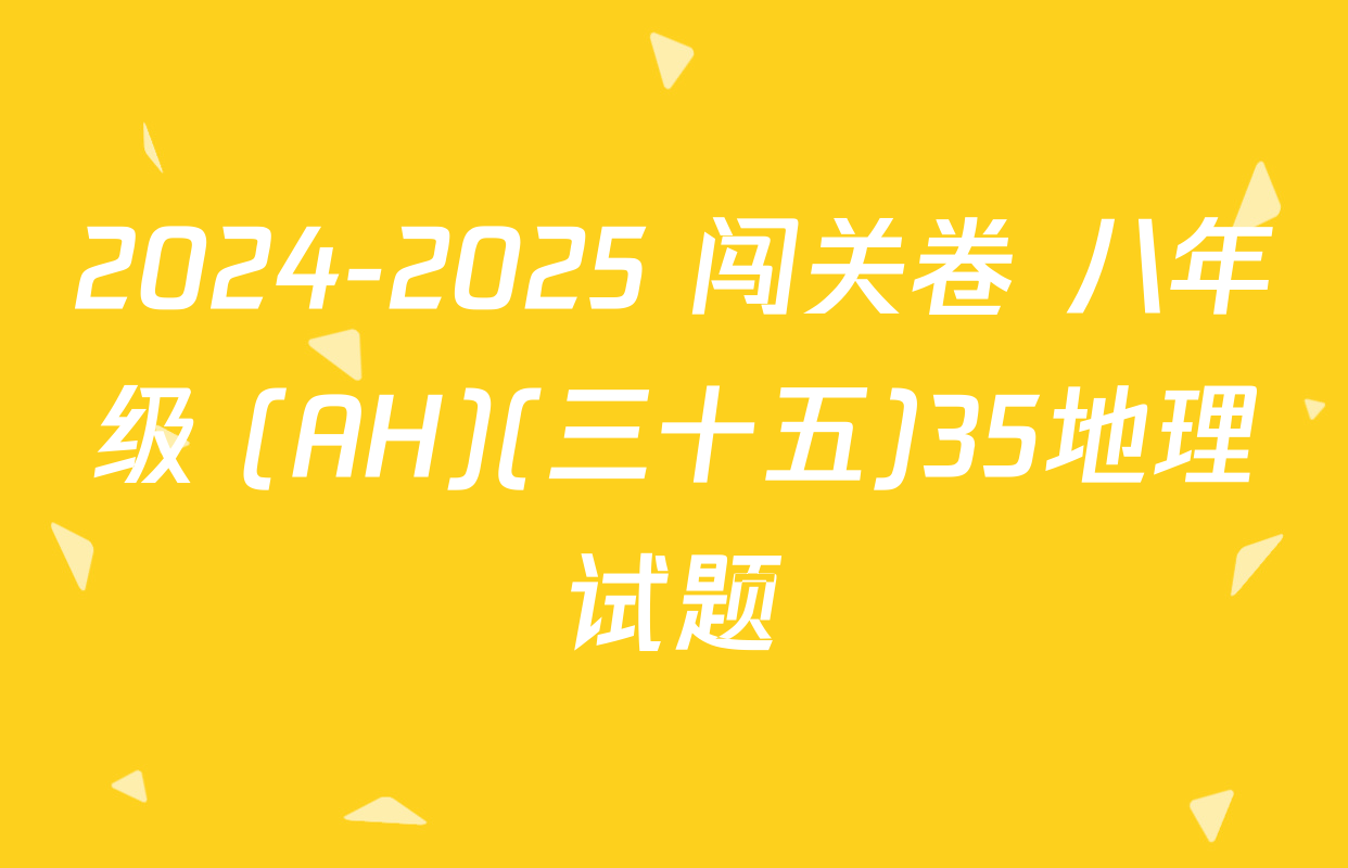 2024-2025 闯关卷 八年级 (AH)(三十五)35地理试题