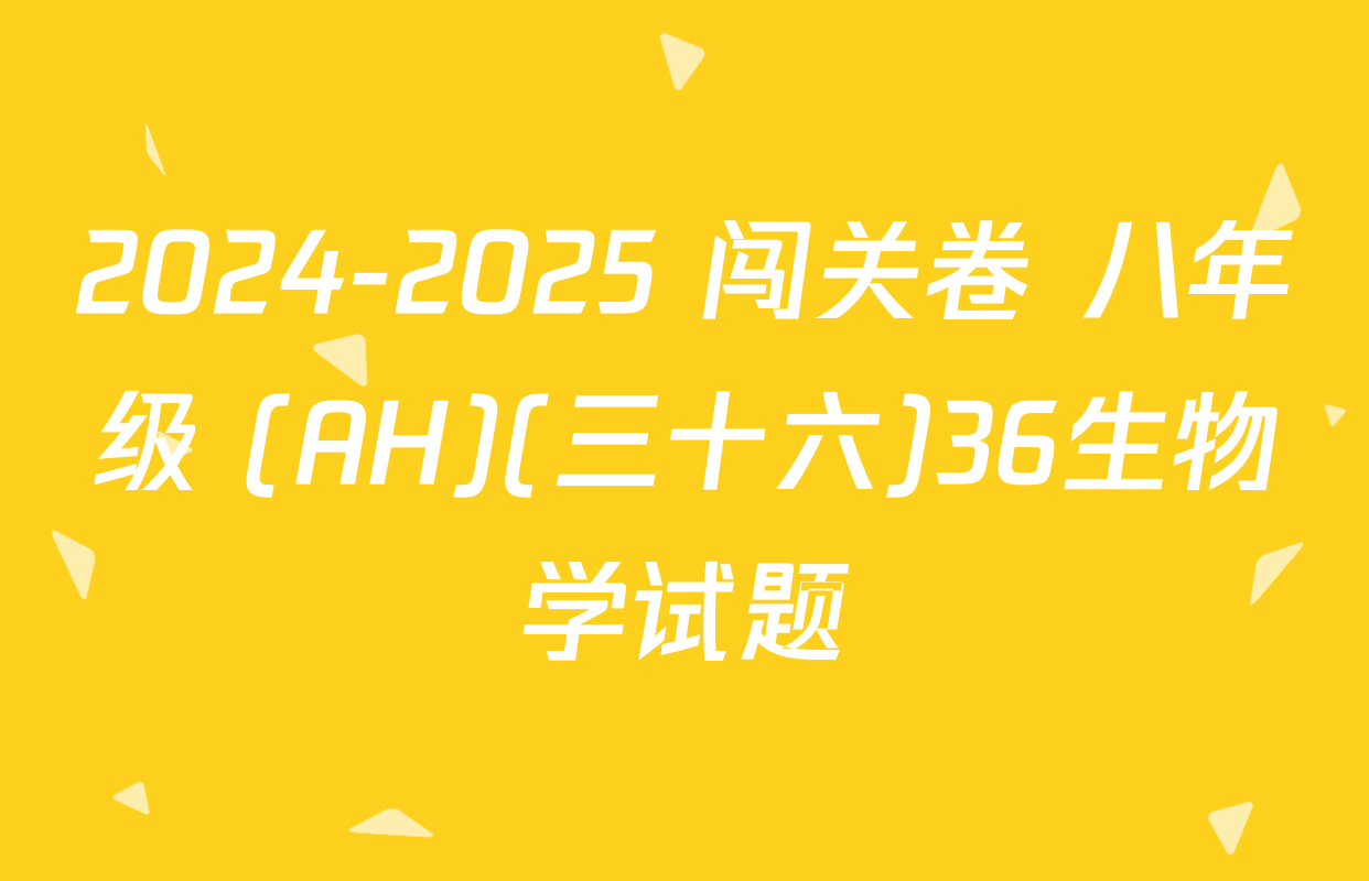 2024-2025 闯关卷 八年级 (AH)(三十六)36生物学试题