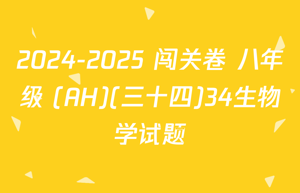 2024-2025 闯关卷 八年级 (AH)(三十四)34生物学试题