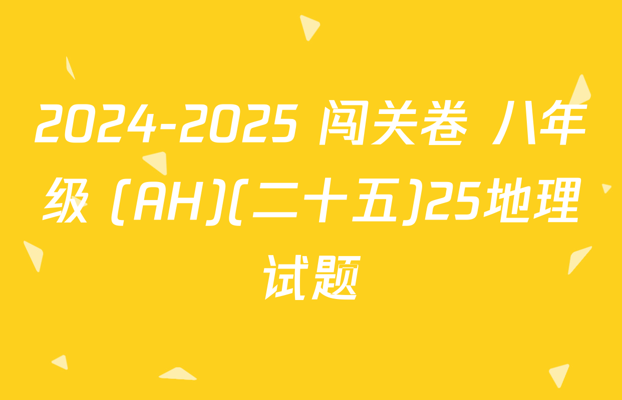 2024-2025 闯关卷 八年级 (AH)(二十五)25地理试题