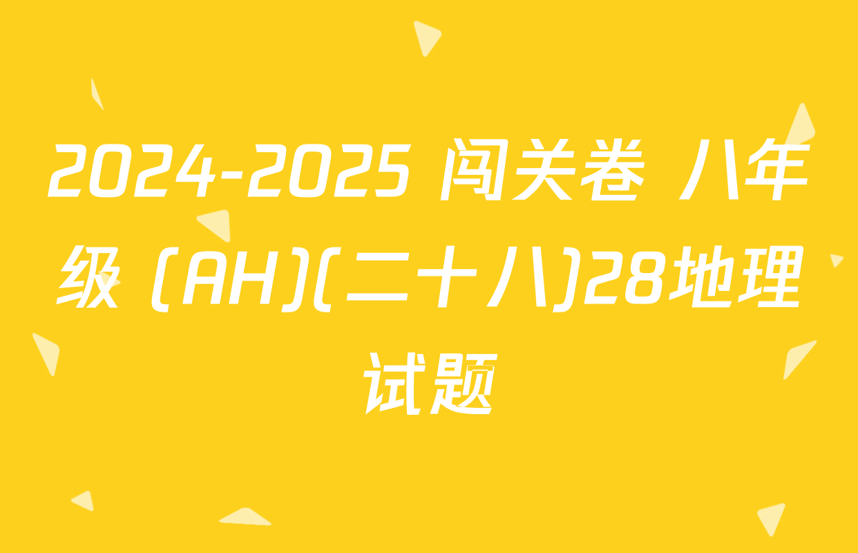 2024-2025 闯关卷 八年级 (AH)(二十八)28地理试题