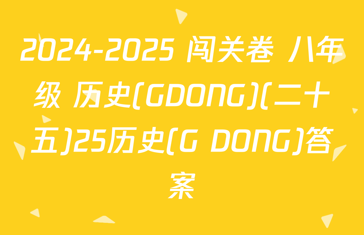 2024-2025 闯关卷 八年级 历史(GDONG)(二十五)25历史(G DONG)答案